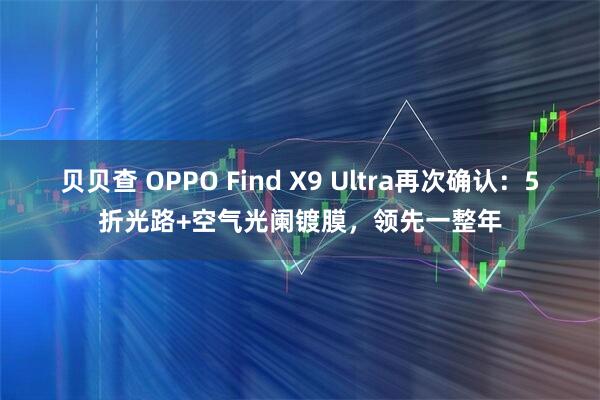 贝贝查 OPPO Find X9 Ultra再次确认：5折光路+空气光阑镀膜，领先一整年
