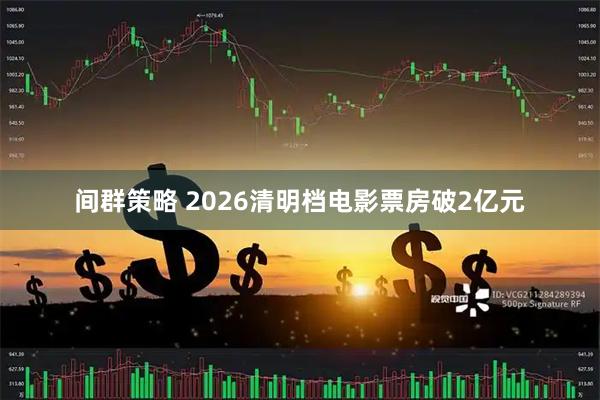 间群策略 2026清明档电影票房破2亿元